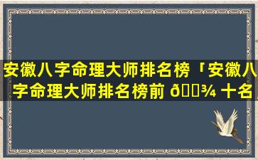 安徽八字命理大师排名榜「安徽八字命理大师排名榜前 🌾 十名」